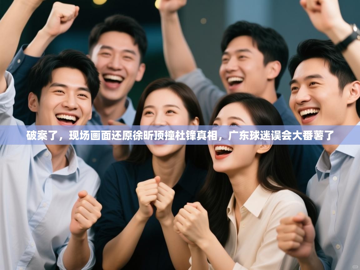 破案了,现场画面还原徐昕顶撞杜锋真相,广东球迷误会大番薯了 第2张