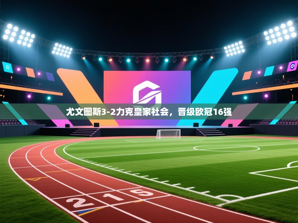 尤文图斯3-2力克皇家社会，晋级欧冠16强