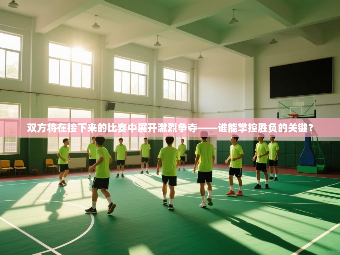 双方将在接下来的比赛中展开激烈争夺——谁能掌控胜负的关键？